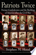 Patriots twice : former Confederates and the building of America after the Civil War / by Stephen M. Hood.