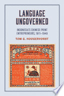 Language ungoverned : Indonesia's Chinese print entrepreneurs, 1911-1949 / Tom G. Hoogervorst.