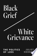 Black grief/white grievance : the politics of loss / Juliet Hooker.