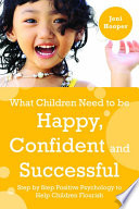 What children need to be happy, confident and successful : step by step positive psychology to help children flourish / Jeni Hooper.