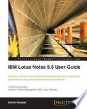 IBM Lotus Notes 8.5 user guide : a practical, hands-on user guide with time-saving tips and comprehensive instructions for using Lotus Notes effectively and efficiently /