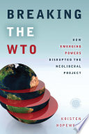 Breaking the WTO : how emerging powers disrupted the neoliberal project / Kristen Hopewell.