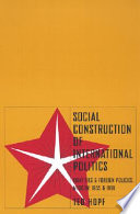 Social construction of international politics : identities & foreign policies, Moscow, 1955 and 1999 / Ted Hopf.
