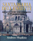 Santa Maria della salute : architecture and ceremony in Baroque Venice / Andrew Hopkins.