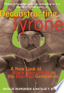 Deconstructing Tyrone : a new look at black masculinity in the hip-hop generation / by Natalie Hopkinson and Natalie Y. Moore.