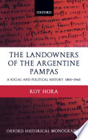 The landowners of the Argentine Pampas : a social and political history, 1860-1945 / Roy Hora.