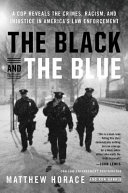 The black and the blue : a cop reveals the crimes, racism, and injustice in America's law enforcement / Matthew Horace and Ron Harris.