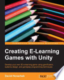 Creating e-learning games with Unity : develop your own 3D e-learning game using gamification, systems design, and gameplay programming techniques / David Horachek.