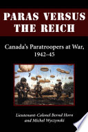 Paras versus the Reich : Canada's paratroopers at war, 1942-45 / Bernd Horn and Michel Wyczynski.