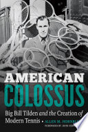 American Colossus : Big Bill Tilden and the creation of modern tennis / Allen M. Hornblum ; foreword by John Newcombe.
