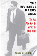 The invisible Harry Gold : the man who gave the Soviets the atom bomb / Allen M. Hornblum.