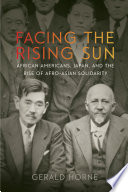 Facing the rising sun : African Americans, Japan, and the rise of Afro-Asian solidarity / Gerald Horne.