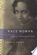 Race woman : the lives of Shirley Graham Du Bois / Gerald Horne.