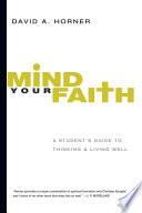 Mind your faith : a student's guide to thinking & living well / David A. Horner.