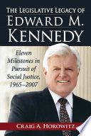 The legislative legacy of Edward M. Kennedy : eleven milestones in pursuit of social justice, 1965-2007 /
