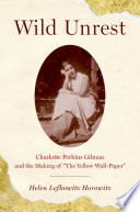 Wild unrest : Charlotte Perkins Gilman and the making of "The yellow wall-paper" / by Helen Lefkowitz Horowitz.