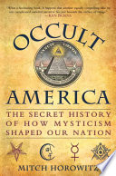 Occult America : the secret history of how mysticism shaped our nation / Mitch Horowitz.