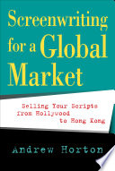 Screenwriting for a global market : selling your scripts from Hollywood to Hong Kong /
