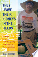 They leave their kidneys in the fields : injury, illness, and illegality among U.S. farmworkers /