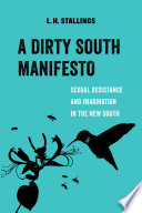 A Dirty South manifesto : sexual resistance and imagination in the New South / L. H. Stallings.