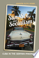 Sun, sex, and socialism : Cuba in the German imaginary / Jennifer Ruth Hosek.
