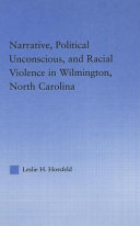 Narrative, political unconscious, and racial violence in Wilmington, North Carolina / Leslie H. Hossfeld.