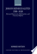 Johann Heinrich Alsted, 1588-1638 : between Renaissance, Reformation, and universal reform /