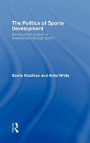 The politics of sports development : development of sport or development through sport? / Barrie Houlihan and Anita White.