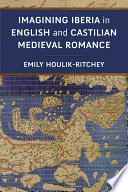 Imagining Iberia in English and Castilian Medieval Romance / Emily Houlik-Ritchey.