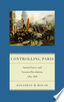 Controlling Paris : armed forces and counter-revolution, 1789-1848 / Jonathan M. House.