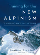 Training for the new alpinism : a manual for the climber as athlete / by Steve House and Scott Johnston.