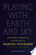 Playing with earth and sky : astronomy, geography, and the art of Marcel Duchamp /