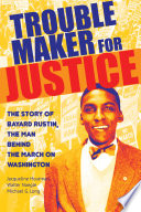 Trouble maker for justice : the story of Bayard Rustin, the man behind the march on Washington / Jacqueline Houtman, Walter Naegle, Michael G. Long.