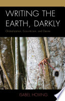 Writing the earth darkly : globalization, ecocriticism, and desire /