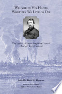 We are in His hands whether we live or die the letters of Brevet Brigadier General Charles Henry Howard / edited by David K. Thomson.