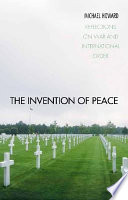 The invention of peace : reflections on war and international order /