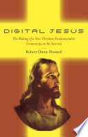 Digital Jesus : the making of a new Christian fundamentalist community on the Internet /