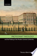 Protestant theology and the making of the modern German university / Thomas Albert Howard.