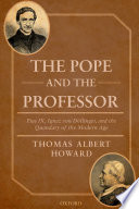 The Pope and the professor : Pius IX, Ignaz von Döllinger, and the quandary of the modern age /