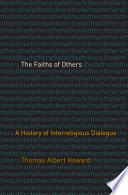 The faiths of others : a history of interreligious dialogue / Thomas Albert Howard.