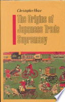 The origins of Japanese trade supremacy : development and technology in Asia from 1540 to the Pacific War / Christopher Howe.