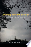 Landscapes of the secular : law, religion, and American sacred space / Nicolas Howe.