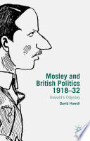 Mosley and British politics 1918-32 : Oswald's odyssey / David Howell, University of York, UK.