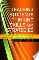 Teaching students thinking skills and strategies : a framework for cognitive education in inclusive settings / Dorothy Howie.