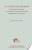 La utopia del regreso : proyectos de Estado y suenos de nacion en el exilio republicano en Mexico /