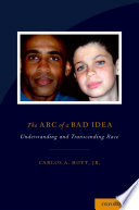 The arc of a bad idea : understanding and transcending race / Carlos Hoyt.