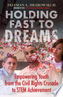 Holding fast to dreams : empowering youth from the civil rights crusade to STEM achievement / Freeman A. Hrabowski, III.