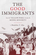 The good immigrants : how the yellow peril became the model minority / Madeline Y. Hsu.
