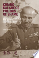 Chiang Kai-shek's politics of shame : leadership, legacy, and national identity in China / Grace C. Huang.