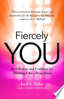 Fiercely You : Be Fabulous and Confident by Thinking Like a Drag Queen.